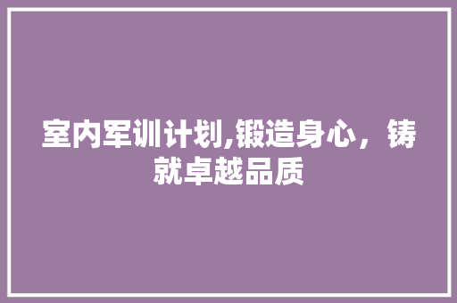 室内军训计划,锻造身心，铸就卓越品质