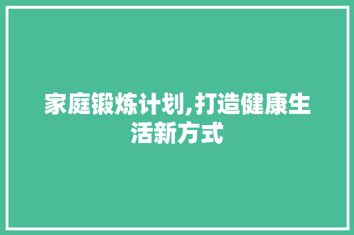 家庭锻炼计划,打造健康生活新方式