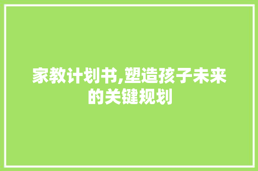 家教计划书,塑造孩子未来的关键规划