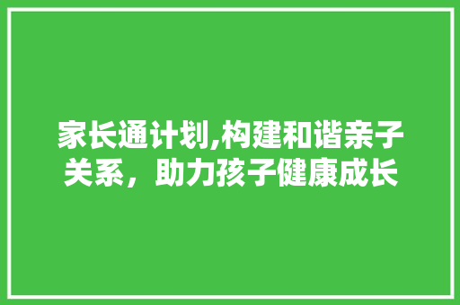 家长通计划,构建和谐亲子关系，助力孩子健康成长