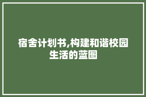 宿舍计划书,构建和谐校园生活的蓝图