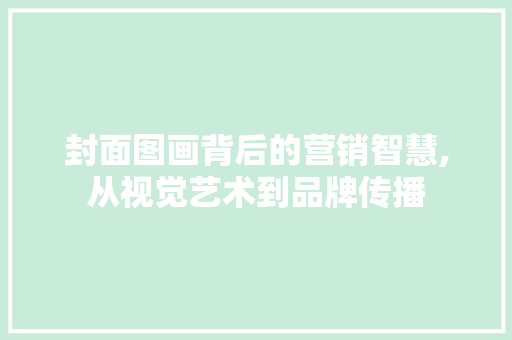 封面图画背后的营销智慧,从视觉艺术到品牌传播