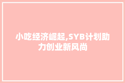 小吃经济崛起,SYB计划助力创业新风尚