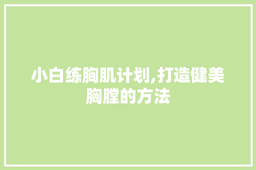 小白练胸肌计划,打造健美胸膛的方法