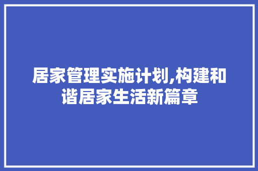 居家管理实施计划,构建和谐居家生活新篇章