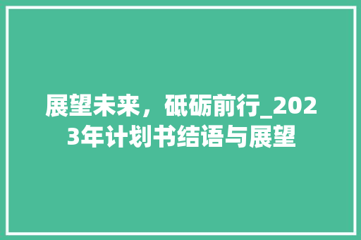 展望未来，砥砺前行_2023年计划书结语与展望