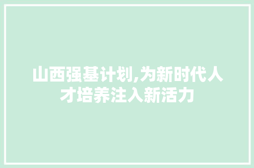 山西强基计划,为新时代人才培养注入新活力