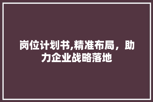 岗位计划书,精准布局，助力企业战略落地