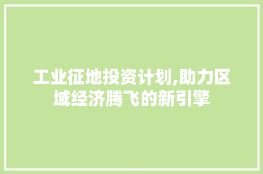 工业征地投资计划,助力区域经济腾飞的新引擎