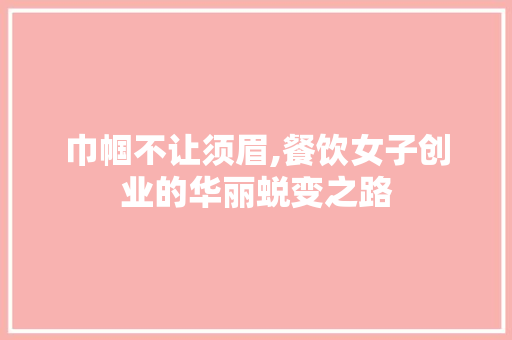 巾帼不让须眉,餐饮女子创业的华丽蜕变之路