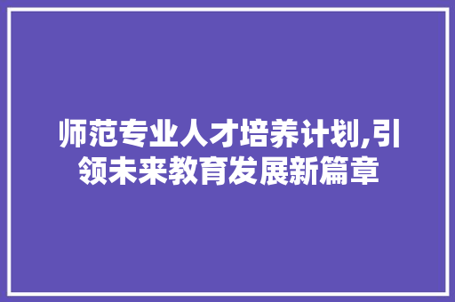 师范专业人才培养计划,引领未来教育发展新篇章