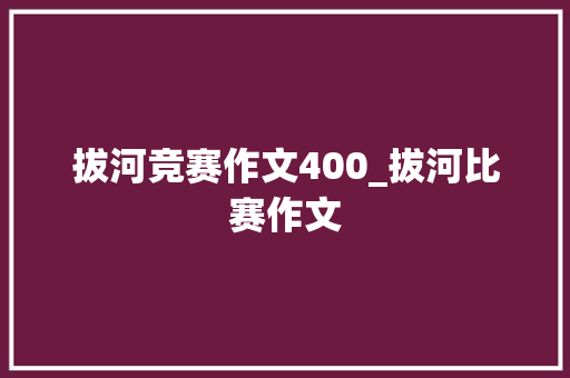 拔河竞赛作文400_拔河比赛作文