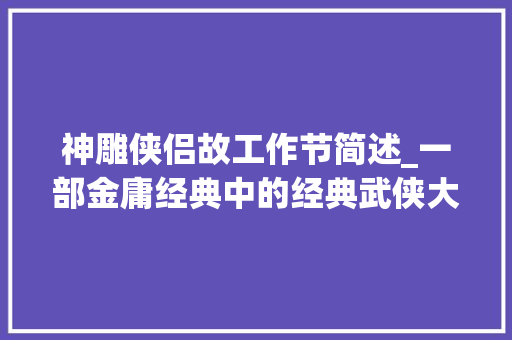 神雕侠侣故工作节简述_一部金庸经典中的经典武侠大年夜剧神雕侠侣剧情介绍追剧必看