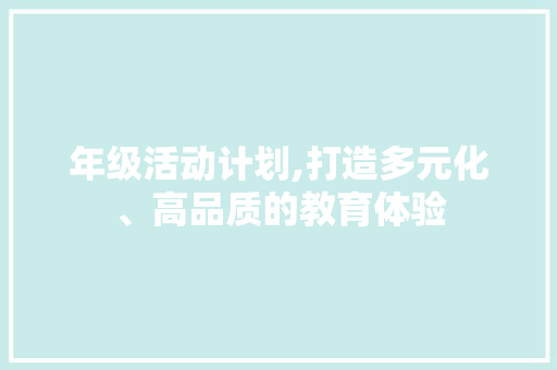 年级活动计划,打造多元化、高品质的教育体验