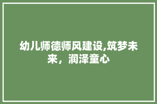 幼儿师德师风建设,筑梦未来，润泽童心