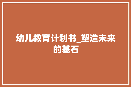 幼儿教育计划书_塑造未来的基石