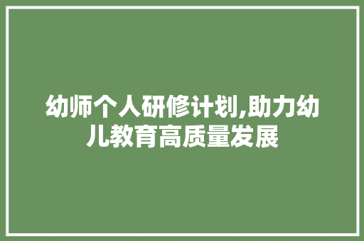 幼师个人研修计划,助力幼儿教育高质量发展