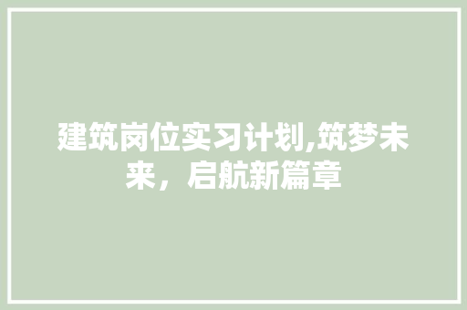 建筑岗位实习计划,筑梦未来，启航新篇章