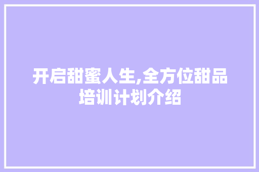 开启甜蜜人生,全方位甜品培训计划介绍