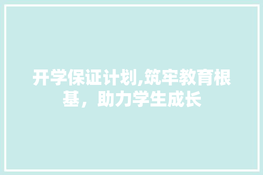 开学保证计划,筑牢教育根基，助力学生成长