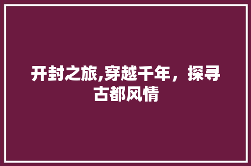 开封之旅,穿越千年，探寻古都风情