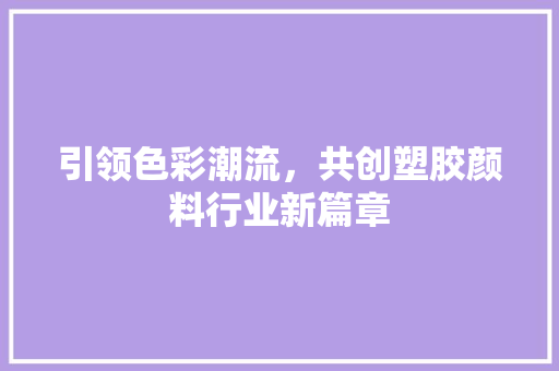 引领色彩潮流，共创塑胶颜料行业新篇章