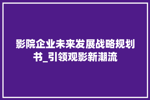 影院企业未来发展战略规划书_引领观影新潮流