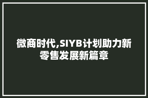 微商时代,SIYB计划助力新零售发展新篇章