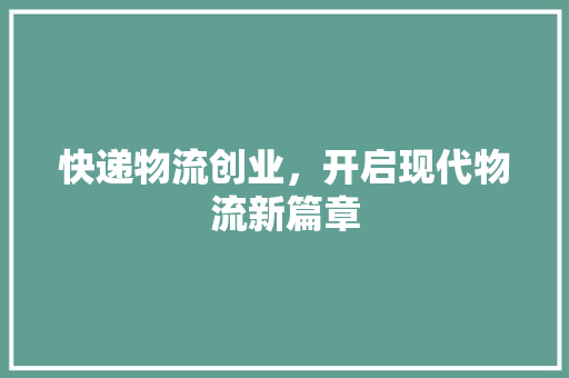 快递物流创业，开启现代物流新篇章 简历范文