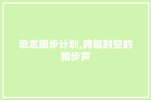 恐龙跑步计划,跨越时空的脚步声