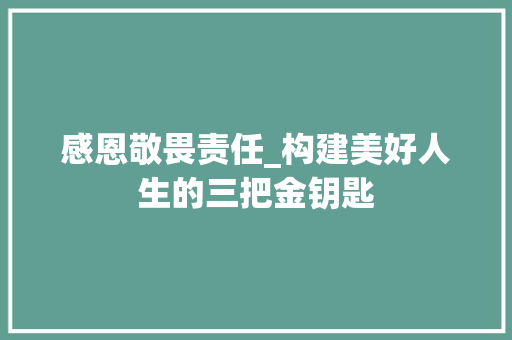 感恩敬畏责任_构建美好人生的三把金钥匙