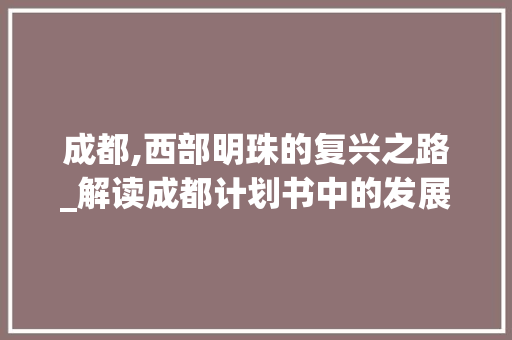 成都,西部明珠的复兴之路_解读成都计划书中的发展蓝图