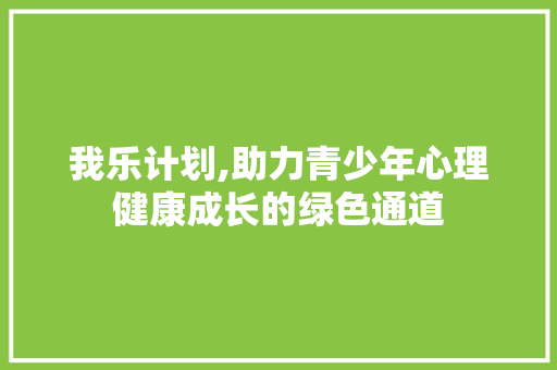 我乐计划,助力青少年心理健康成长的绿色通道