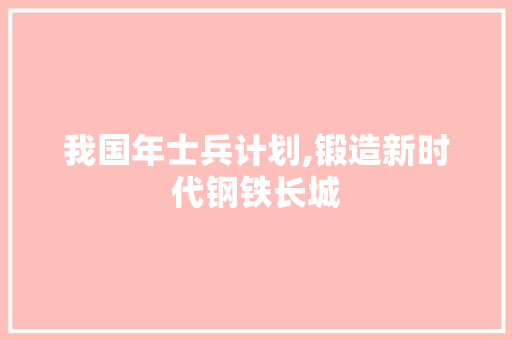 我国年士兵计划,锻造新时代钢铁长城