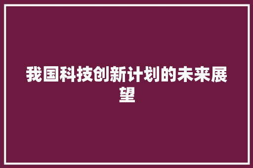 我国科技创新计划的未来展望