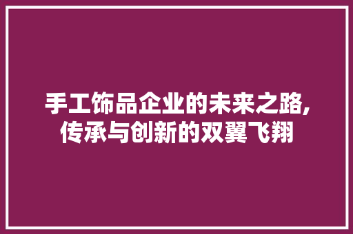 手工饰品企业的未来之路,传承与创新的双翼飞翔