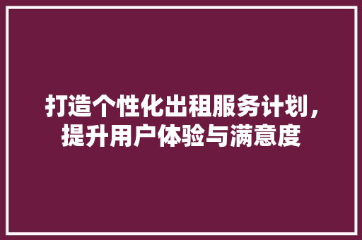 打造个性化出租服务计划，提升用户体验与满意度