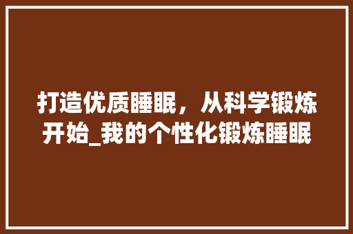 打造优质睡眠，从科学锻炼开始_我的个性化锻炼睡眠计划