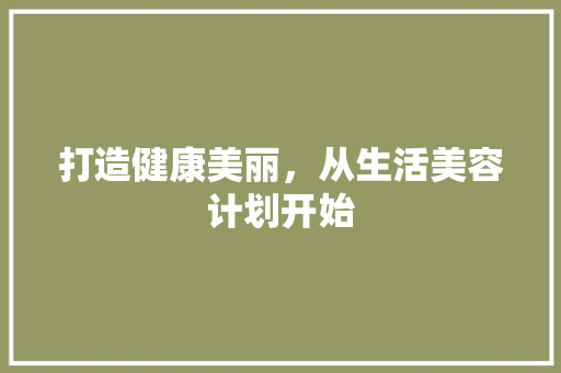 打造健康美丽，从生活美容计划开始