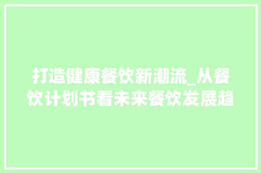 打造健康餐饮新潮流_从餐饮计划书看未来餐饮发展趋势