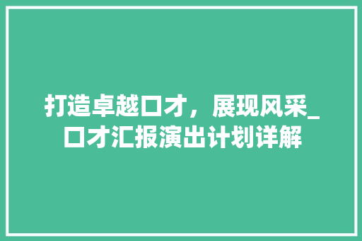 打造卓越口才，展现风采_口才汇报演出计划详解