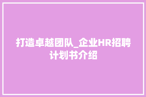 打造卓越团队_企业HR招聘计划书介绍