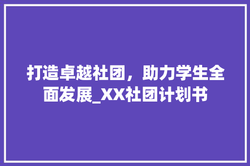 打造卓越社团，助力学生全面发展_XX社团计划书