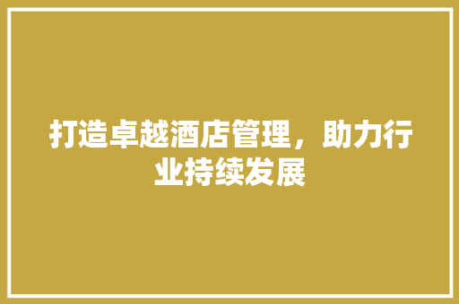 打造卓越酒店管理，助力行业持续发展