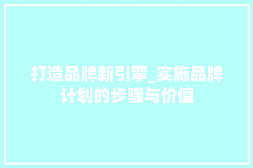 打造品牌新引擎_实施品牌计划的步骤与价值