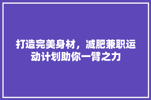 打造完美身材，减肥兼职运动计划助你一臂之力