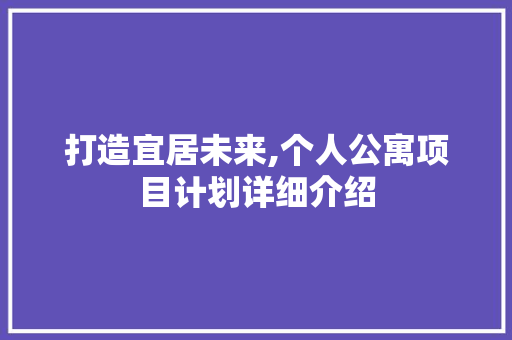 打造宜居未来,个人公寓项目计划详细介绍