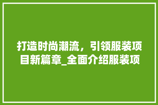 打造时尚潮流，引领服装项目新篇章_全面介绍服装项目计划