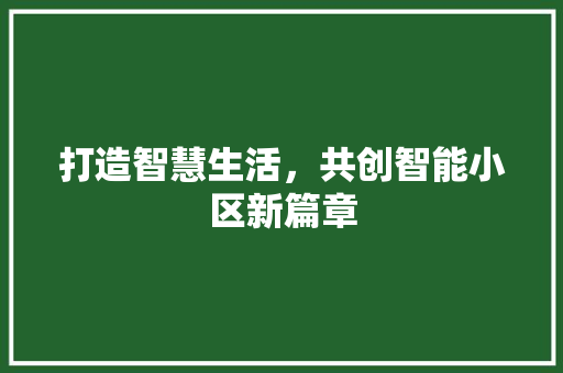 打造智慧生活，共创智能小区新篇章