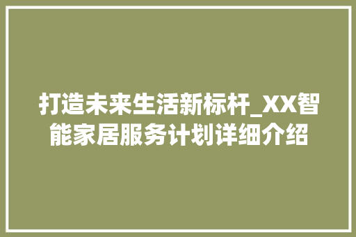 打造未来生活新标杆_XX智能家居服务计划详细介绍